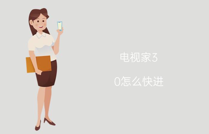 电视家3.0怎么快进 海信电视怎么安装电视家？